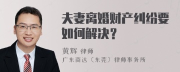 夫妻离婚财产纠纷要如何解决？