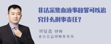 非法采集血液事故罪可以追究什么刑事责任？