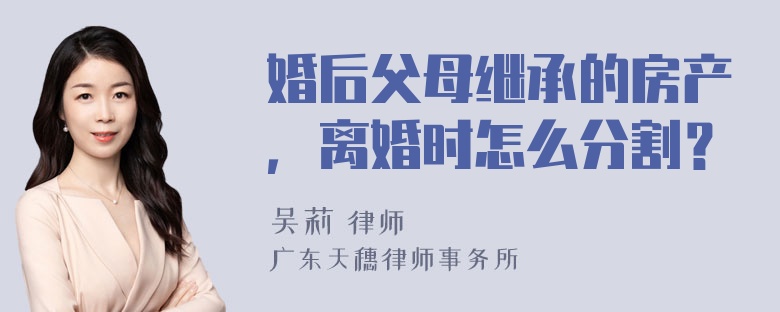 婚后父母继承的房产，离婚时怎么分割？