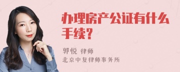 办理房产公证有什么手续？