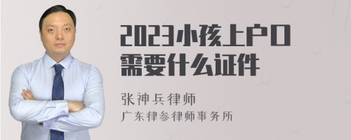 2023小孩上户口需要什么证件