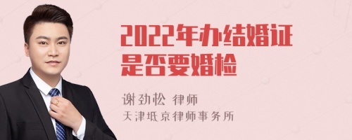 2022年办结婚证是否要婚检