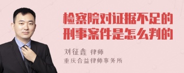 检察院对证据不足的刑事案件是怎么判的