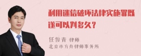 利用迷信破坏法律实施罪既遂可以判多久？