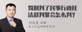 罚刑判了民事行政枉法裁判罪会怎么判？