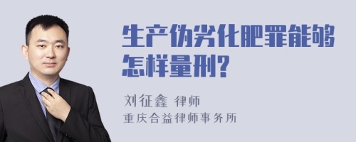 生产伪劣化肥罪能够怎样量刑?