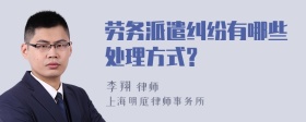 劳务派遣纠纷有哪些处理方式?