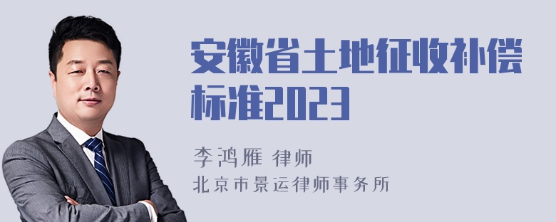 安徽省土地征收补偿标准2023