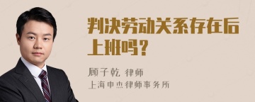 判决劳动关系存在后上班吗？