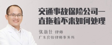 交通事故保险公司一直拖着不来如何处理