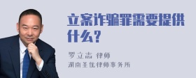 立案诈骗罪需要提供什么？