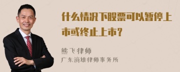 什么情况下股票可以暂停上市或终止上市？