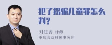 犯了拐骗儿童罪怎么判？