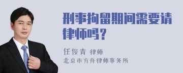 刑事拘留期间需要请律师吗？