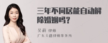 三年不同居能自动解除婚姻吗？