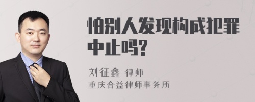 怕别人发现构成犯罪中止吗?