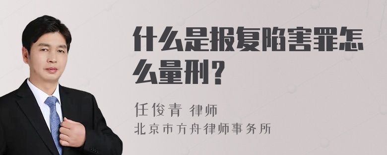 什么是报复陷害罪怎么量刑？