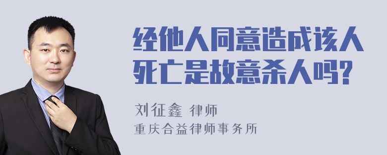 经他人同意造成该人死亡是故意杀人吗?