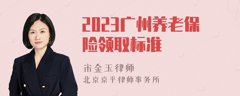 2023广州养老保险领取标准