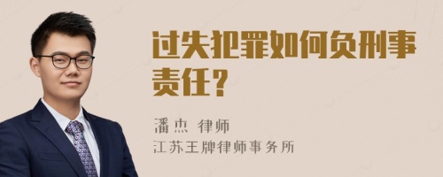 过失犯罪如何负刑事责任？