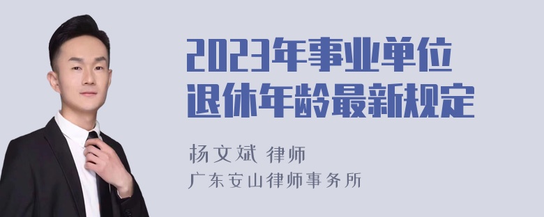 2023年事业单位退休年龄最新规定