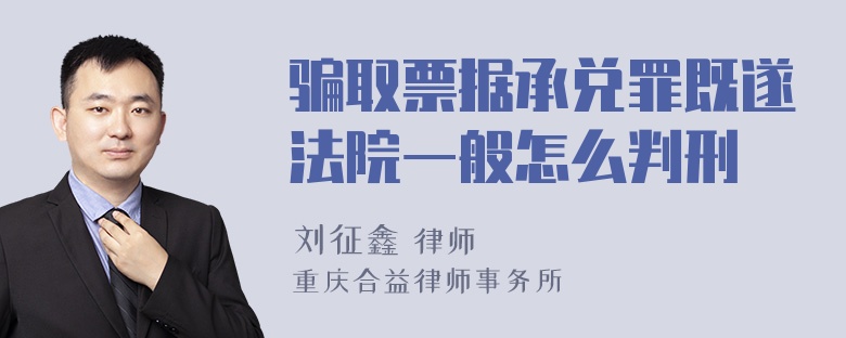 骗取票据承兑罪既遂法院一般怎么判刑