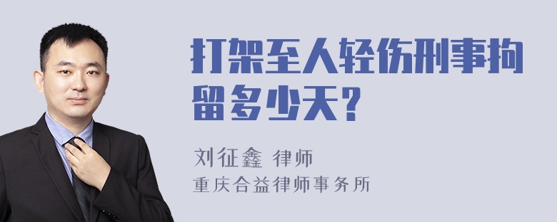 打架至人轻伤刑事拘留多少天？