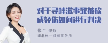 对于寻衅滋事罪被砍成轻伤如何进行判决