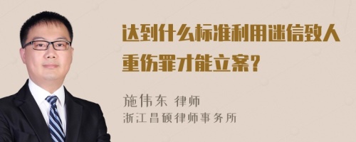 达到什么标准利用迷信致人重伤罪才能立案？