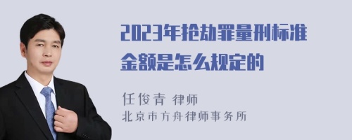 2023年抢劫罪量刑标准金额是怎么规定的