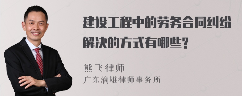 建设工程中的劳务合同纠纷解决的方式有哪些?