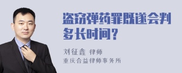 盗窃弹药罪既遂会判多长时间？