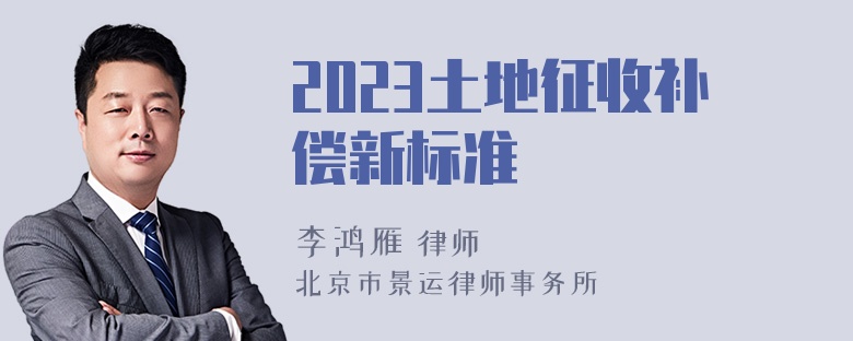 2023土地征收补偿新标准