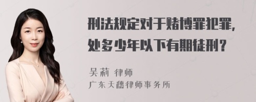 刑法规定对于赌博罪犯罪,处多少年以下有期徒刑？