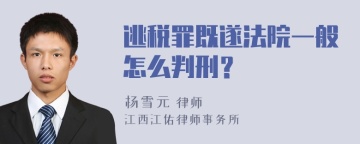 逃税罪既遂法院一般怎么判刑？