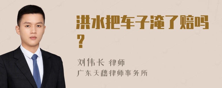 洪水把车子淹了赔吗？