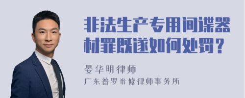 非法生产专用间谍器材罪既遂如何处罚？