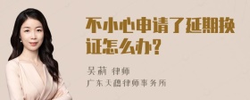 不小心申请了延期换证怎么办?