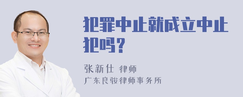 犯罪中止就成立中止犯吗？