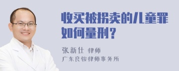 收买被拐卖的儿童罪如何量刑？