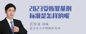 2023受贿罪量刑标准是怎样的呢