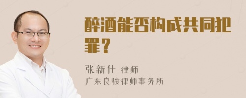 醉酒能否构成共同犯罪？