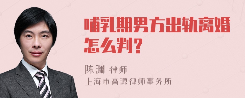 哺乳期男方出轨离婚怎么判？