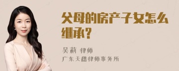 父母的房产子女怎么继承?