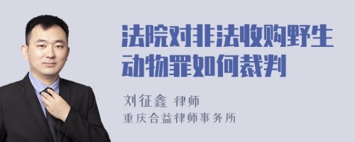 法院对非法收购野生动物罪如何裁判