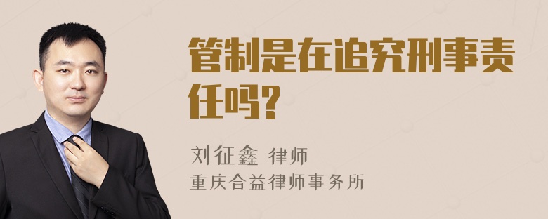 管制是在追究刑事责任吗?