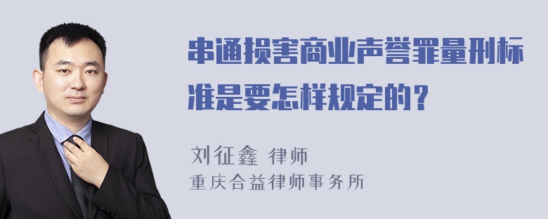 串通损害商业声誉罪量刑标准是要怎样规定的？