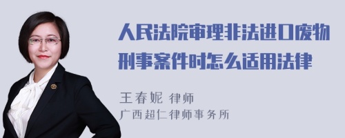 人民法院审理非法进口废物刑事案件时怎么适用法律