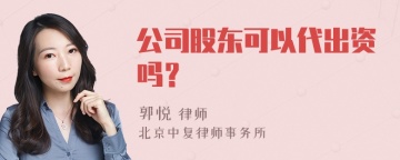 公司股东可以代出资吗？