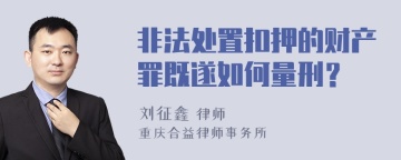 非法处置扣押的财产罪既遂如何量刑？